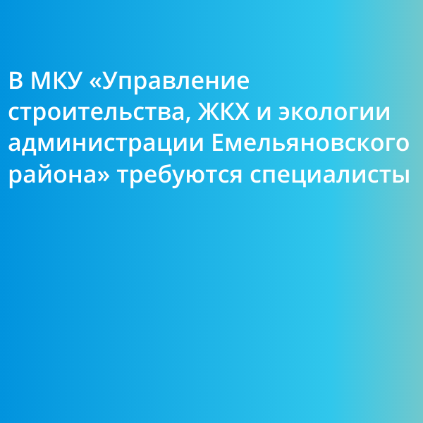 В МКУ «Управление строительства, ЖКХ и экологии администрации Емельяновского района» требуются следующие специалисты:.