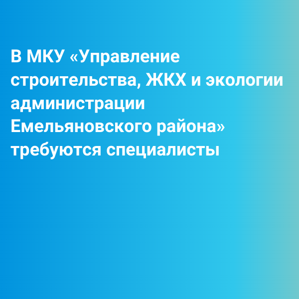 В МКУ «Управление строительства, ЖКХ и экологии администрации Емельяновского района» требуются специалисты.