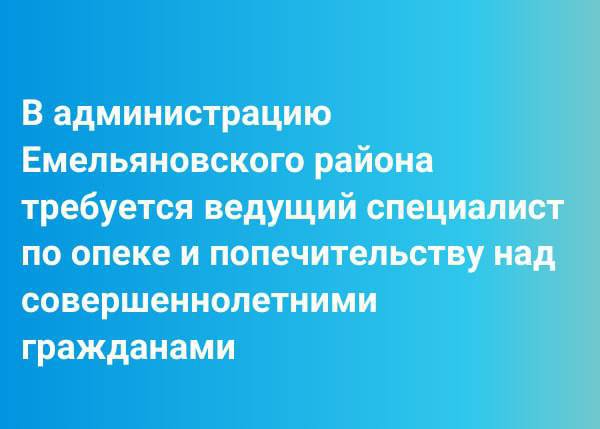 Требуется ведущий специалист по опеке и попечительству над совершеннолетними гражданами.